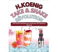 H.KOENIG TAKE & SHAKE RÉVOLUTION: 300 recettes vitaminées pour transformer votre blender en allié santé