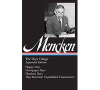 H. L. Mencken: The Days Trilogy, Expanded Edition (Loa #257): Happy Days / Newspaper Days / Heathen Days / Days Revisited: Unpublished Commentary