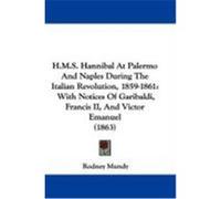 H.M.S. Hannibal at Palermo and Naples During the Italian Revolution, 1859-1861: With Notices of Garibaldi, Francis II, and Victor Emanuel (1863) Mundy, Rodney (Auteur)