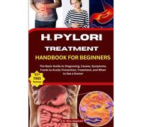 H. Pylori Treatment Handbook For Beginners: The Basic Guide To Diagnosing, Causes, Symptoms, Foods To Avoid, Prevention, Treatment, And When To See A Doctor