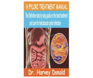 H.PYLORI TREATMENT MANUAL: The Definitive step by step guide on the best treatment and cure for Helicobacter Pylori Infection