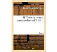 H. Taine, sa vie et sa correspondance. Tome 3 Hippolyte-Adolphe Taine (Auteur)