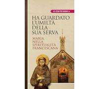 Ha guardato l'umiltà della sua serva. Maria nella spiritualità francescana
