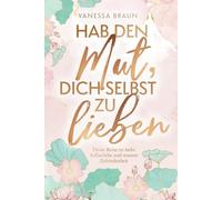 Hab den Mut, dich selbst zu lieben - Deine Reise zu mehr Selbstliebe und innerer Zufriedenheit