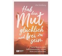 Hab den Mut, glücklich und frei zu sein.: Deine Reise zu mehr Selbstbewusstsein, innerer Ruhe und Selbstliebe