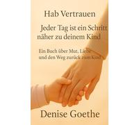 Hab Vertrauen - Jeder Tag ist ein Schritt näher zu deinem Kind: Ein liebevoller Wegbegleiter für Eltern in schwierigen Zeiten