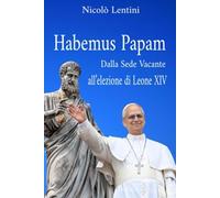 HABEMUS PAPAM. Dalla Sede Vacante all’elezione di Leone XIV