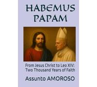 HABEMUS PAPAM: From Jesus Christ to Leo XIV: Two Thousand Years of Faith