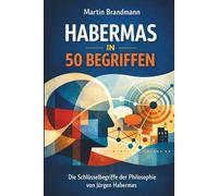 Habermas in 50 Begriffen: Die Schlüsselbegriffe der Philosophie von Jürgen Habermas