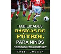 Habilidades Básicas de Fútbol para Niños: 150 ejercicios, tácticas y estrategias de entrenamiento de fútbol para mejorar las habilidades y la capacidad de análisis de los niños