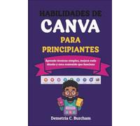 HABILIDADES DE CANVA PARA PRINCIPIANTES: Aprende técnicas simples, mejora cada diseño y crea contenido que funciona