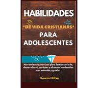 HABILIDADES DE VIDA CRISTIANAS PARA ADOLESCENTES: Herramientas prácticas para fortalecer la fe, desarrollar el carácter y afrontar los desafíos con valentía y gracia.