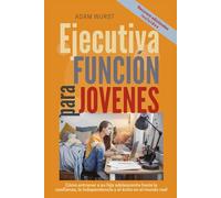 Habilidades ejecutivas para jovenes: Cómo entrenar a su hijo adolescente hacia la confianza, la independencia y el éxito en el mundo real
