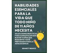 Habilidades Esenciales para la Vida Que Todo Niño de 11 Años Necesita: 50 Lecciones Prácticas para Garantizar que Su Hijo de 11 Años Sea Resiliente y ... Para Adolescentes y Niños) (Spanish Edition)