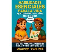 Habilidades Esenciales para la Vida que Todo Niño de 13 Años Debe Conocer: Una Guía para Ayudar a los Niños y Niñas a Tener Éxito en la Vida