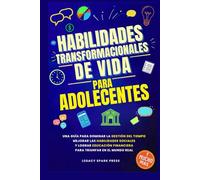 HABILIDADES TRANSFORMACIONALES DE VIDA PARA ADOLESCENTES: UNA GUÍA PARA DOMINAR LA GESTIÓN DEL TIEMPO, MEJORAR LAS HABILIDADES SOCIALES Y LOGRAR EDUCACIÓN FINANCIERA PARA TRIUNFAR EN EL MUNDO REAL