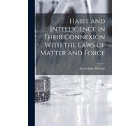 Habit And Intelligence In Their Connexion With The Laws Of Matter And Force
