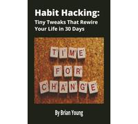 Habit Hacking: Tiny Tweaks That Rewire Your Life In 30 Days: A Simple, Science-Backed Guide to Building Better Habits, Breaking Bad Ones, and Transforming Your Life One Tiny Step at a Time