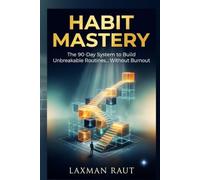 Habit Mastery: How to Build Unbreakable Routines, Break Bad Patterns, and Transform Your Behavior Without Motivation and Stop Relying on Willpower