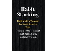 Habit Stacking: Build a Life of Success One Small Step at a Time.: The Simple Strategy to Create Lasting Habits and Achieve Your Goals.