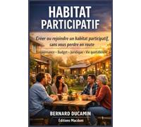 Habitat participatif: Le guide pratique pour créer ou rejoindre un projet, de l’idée à l’emménagement (gouvernance, budget, juridique, organisation du quotidien)