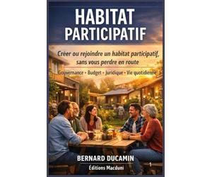 Habitat participatif: Le guide pratique pour créer ou rejoindre un projet, de l’idée à l’emménagement (gouvernance, budget, juridique, organisation du quotidien)
