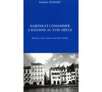 Habiter Et Consommer À Bayonne Au Xviiie Siècle - Eléments D'une Culture Matérielle Urbaine