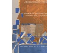 Habiter La Ville Méditerranéenne, Entre Espace Public Et Espace Privé - Acte Du Colloque De Montpellier 19-20-21 Novembre 1998