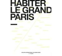 Habiter le grand Paris Atelier International du Grand Paris (Auteur)
