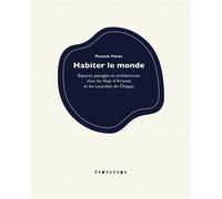Habiter le monde - Espaces, paysages et architectures chez l Espaces, paysages et architectures chez les Hopi d'Arizona et les Lacandon du Chiapas - Patrick Perez - Depaysage - broché - Essai