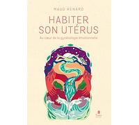 Habiter son utérus, au cœur de la gynécologie émotionnelle - Comprendre ses émotions pour se réapproprier son corps, son cycle et sa féminité, décoder ses maladies et prendre soin de soi