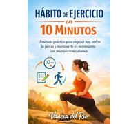 Hábito de Ejercicio en 10 Minutos: El método práctico para empezar hoy, vencer la pereza y mantenerte en movimiento con microacciones diarias