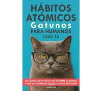 Hábitos Atómicos Gatunos para Humanos como Tú: Lecciones de un Gato que Duerme 16 Horas y aun así consigue todo lo que se propone. Un método simple para mejorar tu vida paso a paso
