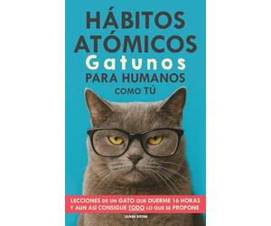 Hábitos Atómicos Gatunos para Humanos como Tú: Lecciones de un Gato que Duerme 16 Horas y aun así consigue todo lo que se propone. Un método simple para mejorar tu vida paso a paso
