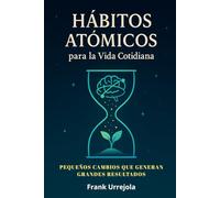 HÁBITOS ATÓMICOS PARA LA VIDA COTIDIANA: Pequeños CAMBIOS que Generan GRANDES RESULTADOS (Guía Práctica con Ejercicios para Aplicar en tu Día a Día)