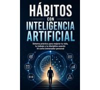 Hábitos con Inteligencia Artificial: Sistema práctico para mejorar tu vida, tu trabajo y tu disciplina usando IA como entrenador personal