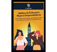 Hábitos de Éxito para Mujeres Emprendedoras: El Nuevo Manual para Trabajar con Inteligencia, Liderar con Confianza y Prosperar en Tus Propios Términos