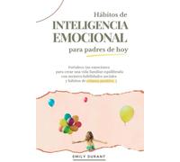 Habitos de Inteligencia Emocional para padres de hoy: Fortalece tus emociones para crear una vida familiar equilibrada con mejores habilidades sociales y hábitos de crianza positiva