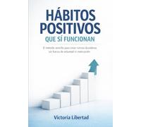 Hábitos positivos que sí funcionan: El método sencillo para crear rutinas duraderas sin fuerza de voluntad ni motivación
