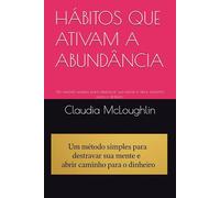 HÁBITOS QUE ATIVAM A ABUNDÂNCIA: Um metódo simples para destravar sua mente e abrir caminho para o dinheiro