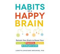 Habits of a Happy Brain: Retrain Your Brain to Boost Your Serotonin, Dopamine, Oxytocin, & Endorphin Levels