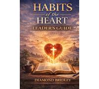 Habits of the Heart - Leader's Guide: Facilitating 16 Sessions for Small Groups and Bible Studies