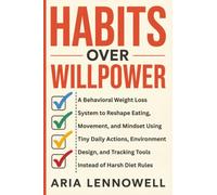 Habits Over Willpower: A Behavioral Weight Loss System to Reshape Eating, Movement, and Mindset Using Tiny Daily Actions, Environment Design, and Tracking Tools Instead of Harsh Diet Rules