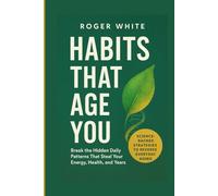 Habits That Age You: Break the Hidden Daily Patterns That Steal Your Energy, Health, and Years
