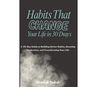 Habits That Change Your Life in 30 Days: A 30-Day Guide to Building Better Habits, Boosting Motivation, and Transforming Your Life