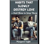 Habits That Slowly Destroy Love-And How to Stop Them.: Identify toxic relationship patterns and replace them with habits that strengthen love and respect.