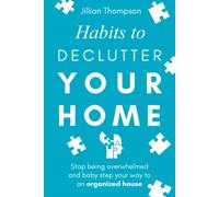 Habits To Declutter Your Home: Stop Being Overwhelmed And Baby Step Your Way To An Organized House.