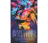 HABITUDES POSITIVES: Comment prendre sa vie en main, se fixer des objectifs et les atteindre ... même si cela semble impossible maintenant !