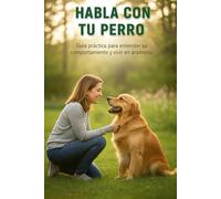 Habla con tu perro: Guía práctica para entender su comportamiento y vivir en armonía
