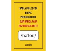 Habla Inglés Con Buena Pronunciación: Guía Rápida Para Hispanohablantes: Supera Los Errores Más Comunes, Domina El Alfabeto Fonético (Ipa) Y Empieza A ... Natural Al Hablar Inglés. (Spanish Edition)